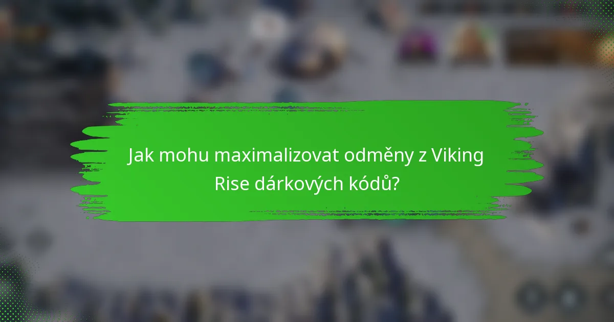 Jak mohu maximalizovat odměny z Viking Rise dárkových kódů?