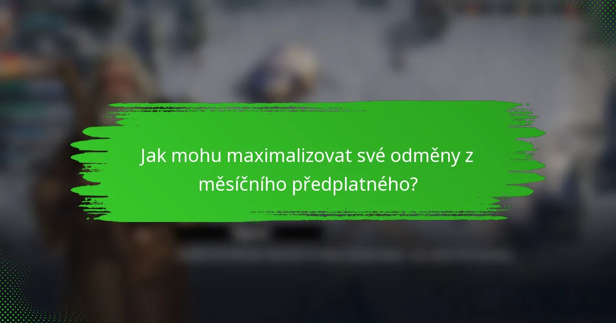 Jak mohu maximalizovat své odměny z měsíčního předplatného?
