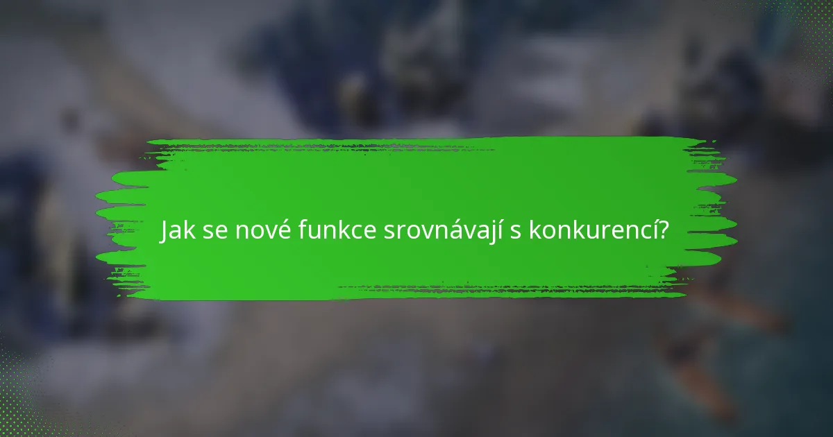 Jak se nové funkce srovnávají s konkurencí?