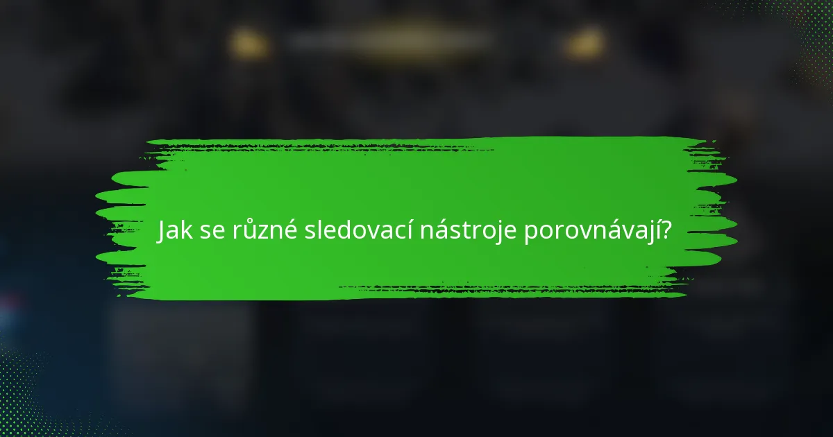Jak se různé sledovací nástroje porovnávají?