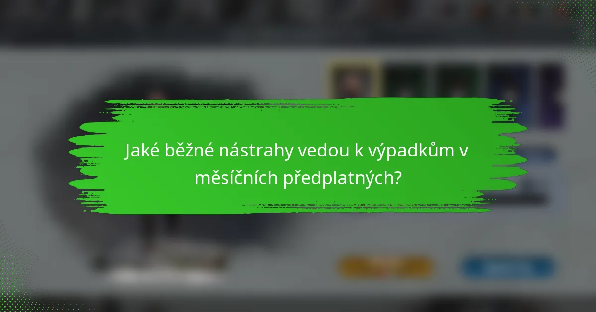 Jaké běžné nástrahy vedou k výpadkům v měsíčních předplatných?