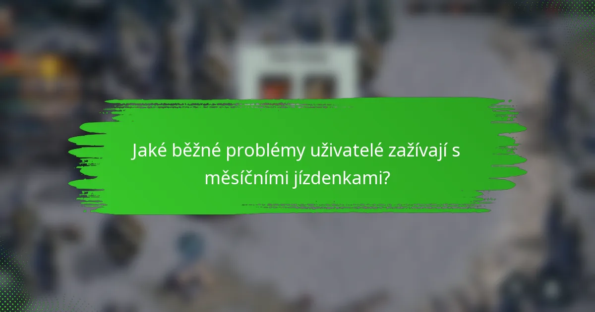 Jaké běžné problémy uživatelé zažívají s měsíčními jízdenkami?