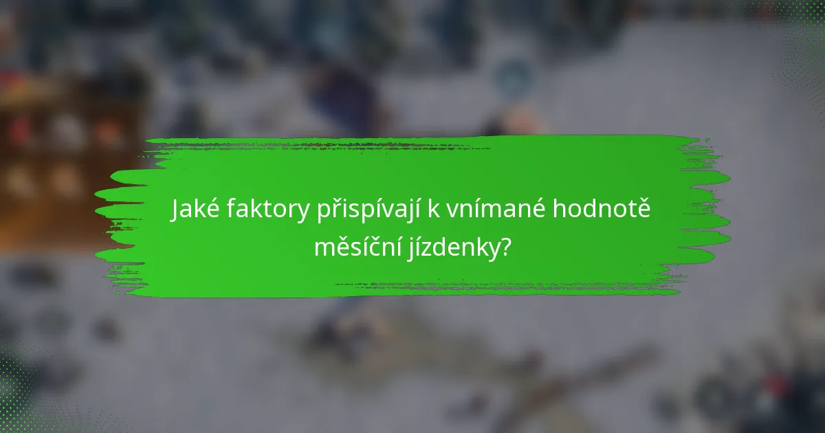 Jaké faktory přispívají k vnímané hodnotě měsíční jízdenky?