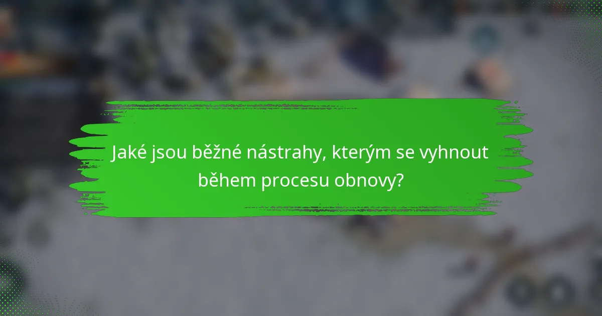 Jaké jsou běžné nástrahy, kterým se vyhnout během procesu obnovy?