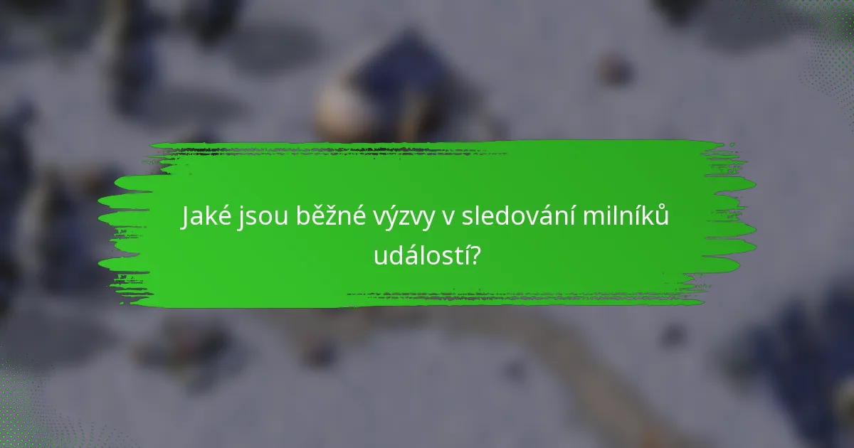 Jaké jsou běžné výzvy v sledování milníků událostí?