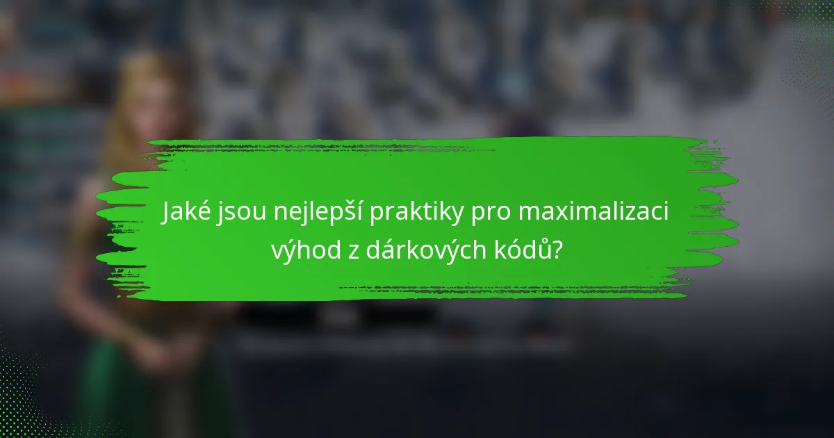 Jaké jsou nejlepší praktiky pro maximalizaci výhod z dárkových kódů?
