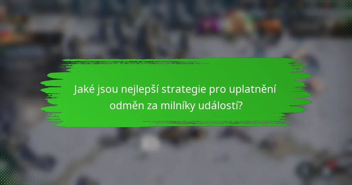 Jaké jsou nejlepší strategie pro uplatnění odměn za milníky událostí?