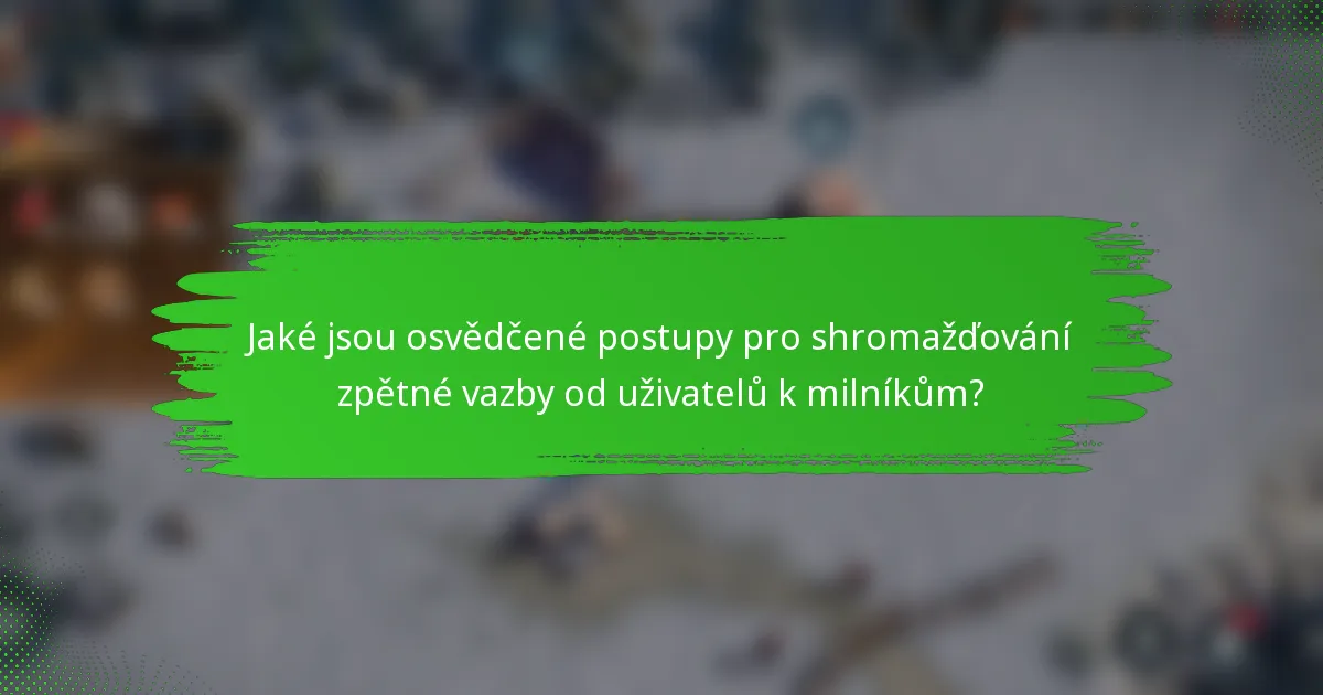 Jaké jsou osvědčené postupy pro shromažďování zpětné vazby od uživatelů k milníkům?