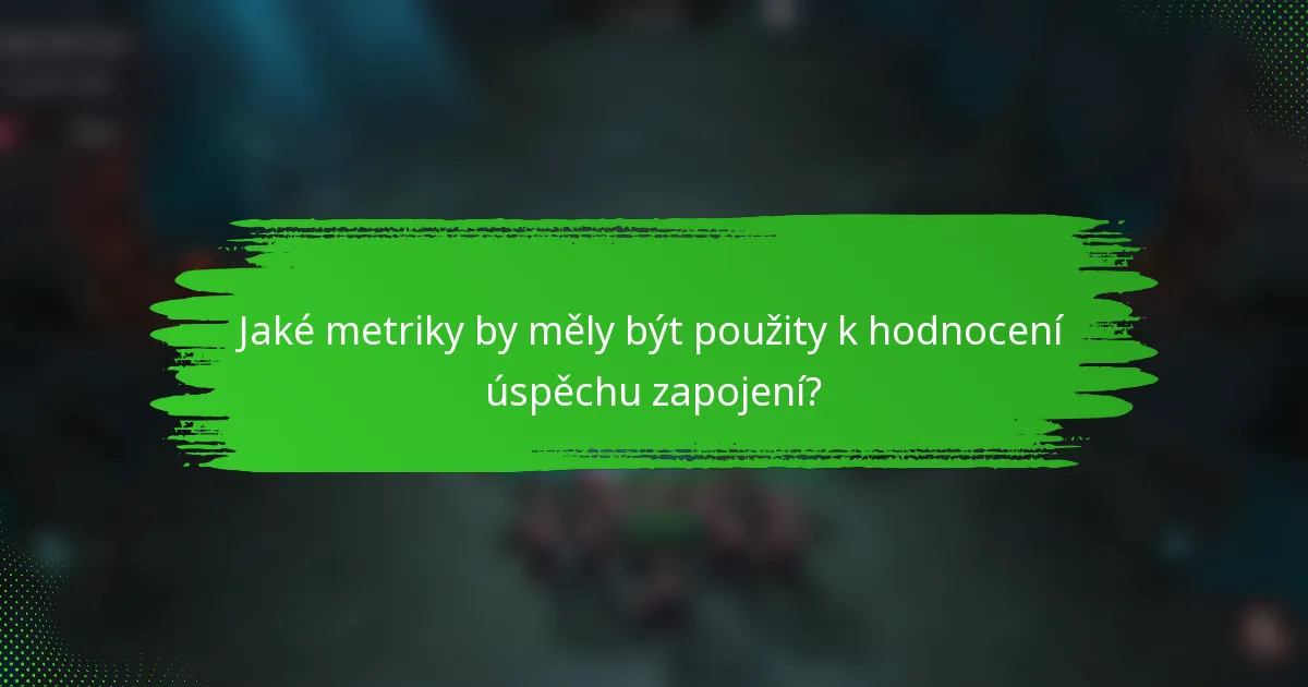 Jaké metriky by měly být použity k hodnocení úspěchu zapojení?