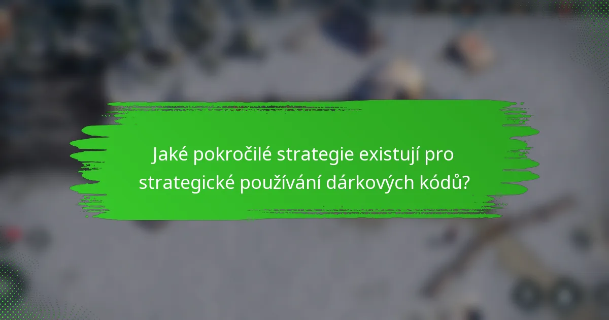 Jaké pokročilé strategie existují pro strategické používání dárkových kódů?