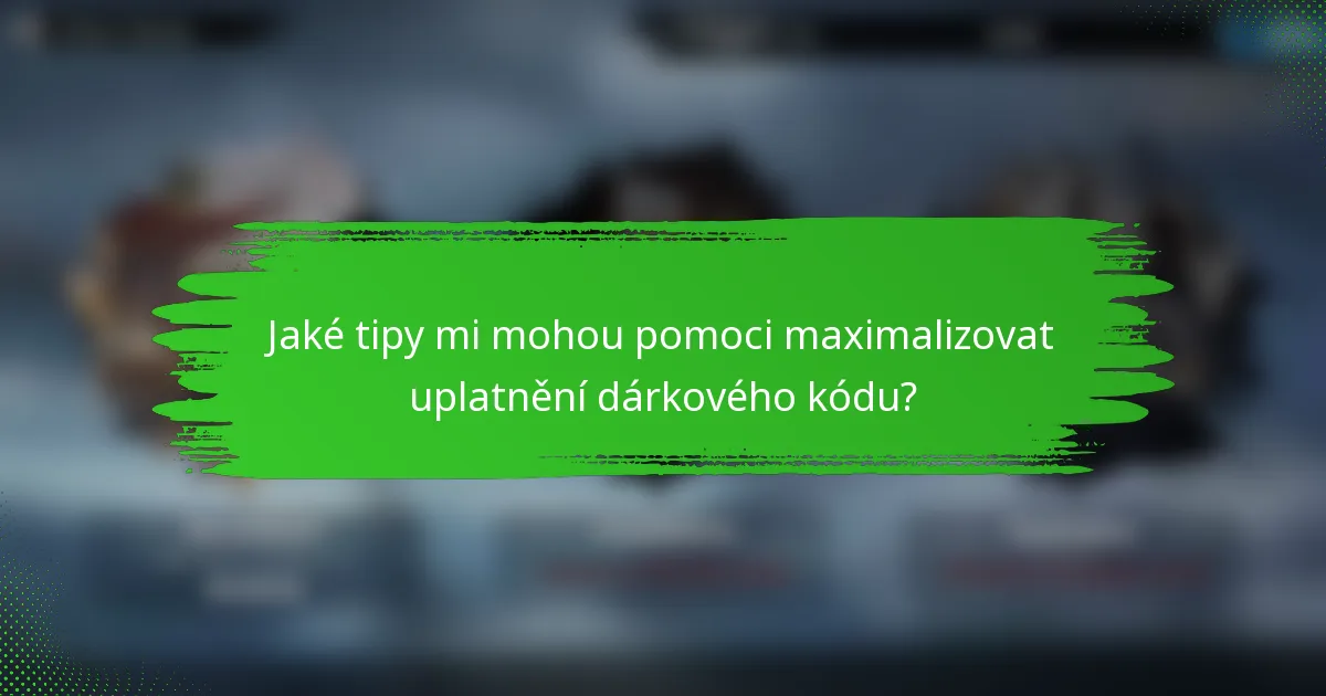 Jaké tipy mi mohou pomoci maximalizovat uplatnění dárkového kódu?