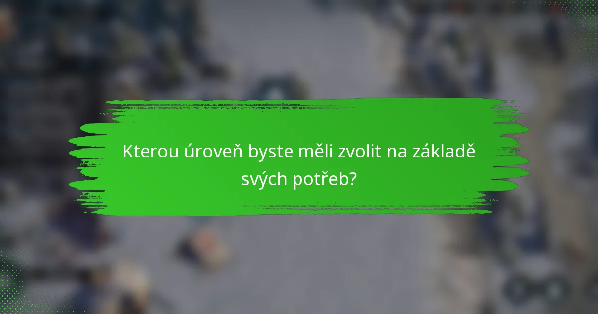 Kterou úroveň byste měli zvolit na základě svých potřeb?